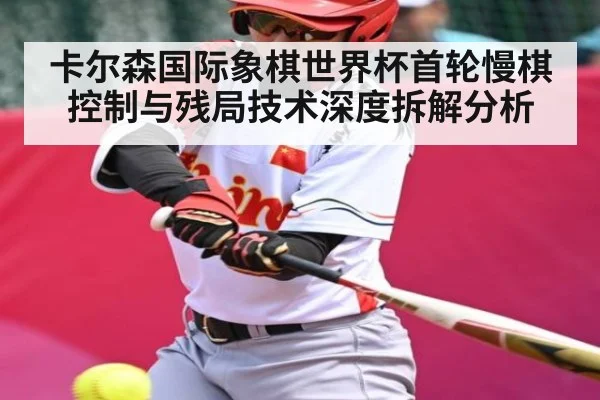 卡尔森国际象棋世界杯首轮慢棋控制与残局技术深度拆解分析